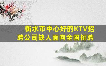 衡水市中心好的KTV招聘公司缺人面向全国招聘